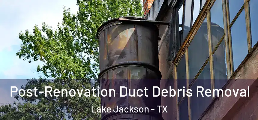  Post-Renovation Duct Debris Removal Lake Jackson - TX